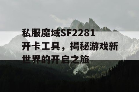 私服魔域SF2281开卡工具，揭秘游戏新世界的开启之旅