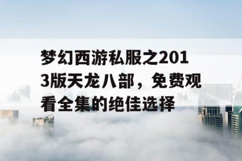 梦幻西游私服之2013版天龙八部，免费观看全集的绝佳选择