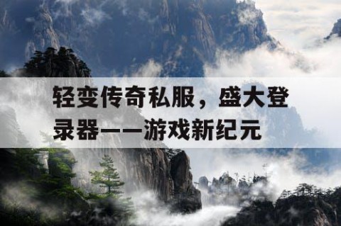 轻变传奇私服，盛大登录器——游戏新纪元