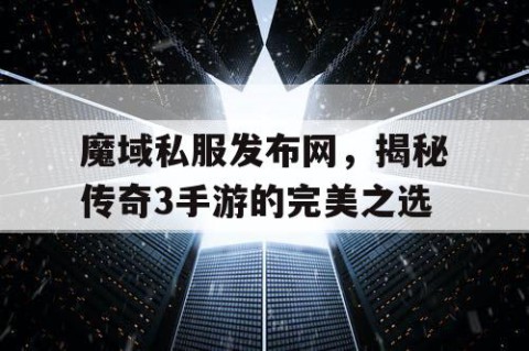 魔域私服发布网，揭秘传奇3手游的完美之选