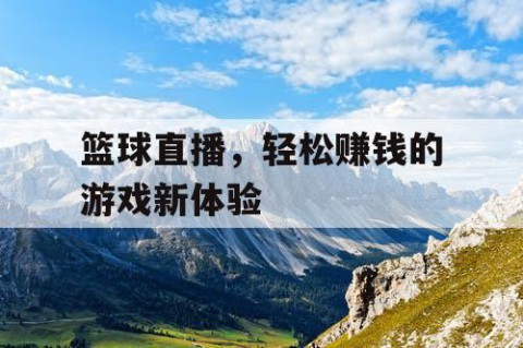 篮球直播,轻松赚钱的游戏新体验