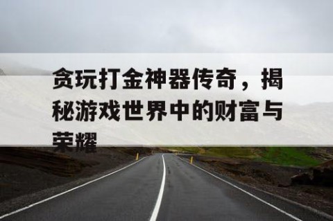 贪玩打金神器传奇，揭秘游戏世界中的财富与荣耀