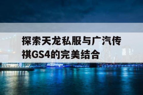 探索天龙私服与广汽传祺GS4的完美结合