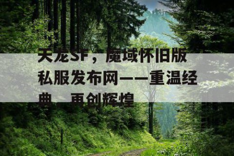 天龙SF，魔域怀旧版私服发布网——重温经典，再创辉煌
