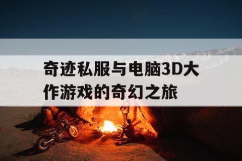 奇迹私服与电脑3D大作游戏的奇幻之旅