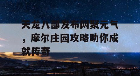 天龙八部发布网聚元气，摩尔庄园攻略助你成就传奇