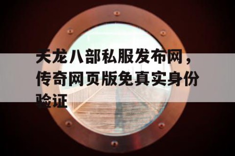 天龙八部私服发布网，传奇网页版免真实身份验证