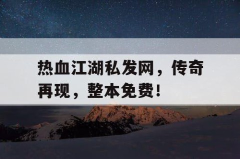 热血江湖私发网，传奇再现，整本免费！