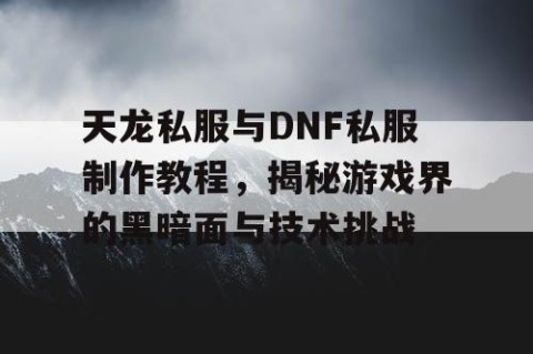 天龙私服与DNF私服制作教程，揭秘游戏界的黑暗面与技术挑战