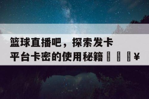 篮球直播吧,探索发卡平台卡密的使用秘籍🔥
