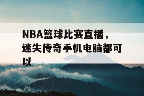 NBA篮球比赛直播，迷失传奇手机电脑都可以