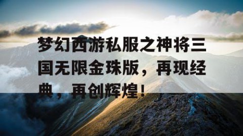 梦幻西游私服之神将三国无限金珠版，再现经典，再创辉煌！