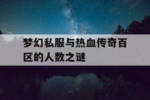 梦幻私服与热血传奇百区的人数之谜