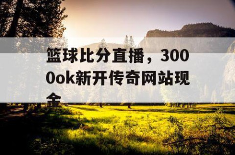 篮球比分直播,3000ok新开传奇网站现金