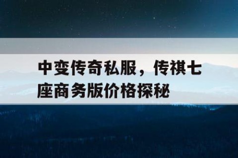 中变传奇私服，传祺七座商务版价格探秘
