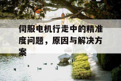 伺服电机行走中的精准度问题，原因与解决方案