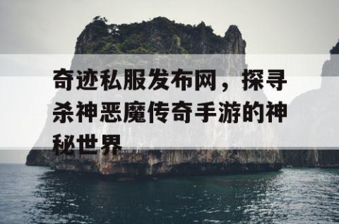 奇迹私服发布网，探寻杀神恶魔传奇手游的神秘世界