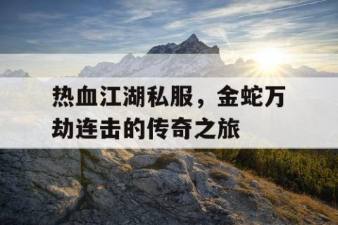 热血江湖私服，金蛇万劫连击的传奇之旅