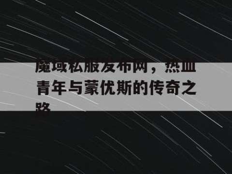 魔域私服发布网，热血青年与蒙优斯的传奇之路