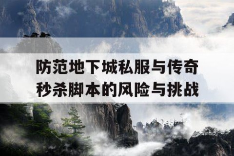 防范地下城私服与传奇秒杀脚本的风险与挑战