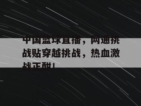 中国篮球直播，网通挑战贴穿越挑战，热血激战正酣！