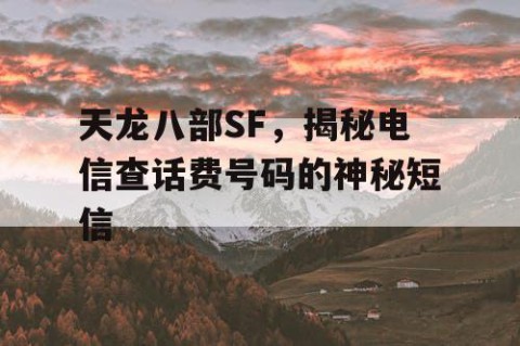 天龙八部SF，揭秘电信查话费号码的神秘短信