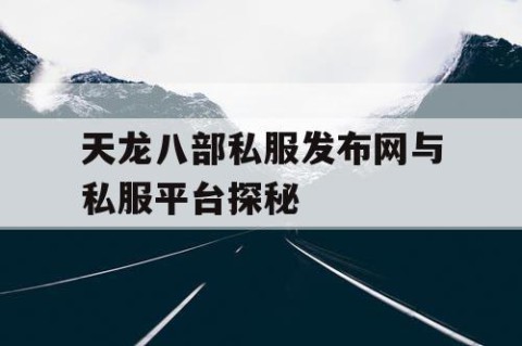 天龙八部私服发布网与私服平台探秘