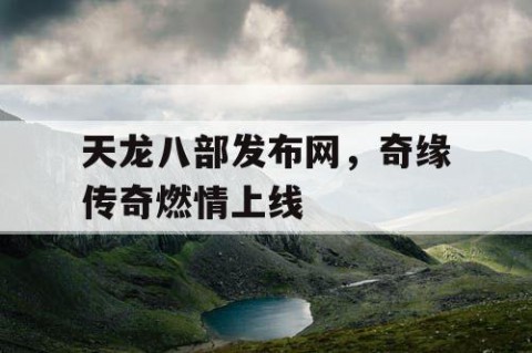 天龙八部发布网，奇缘传奇燃情上线