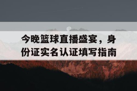 今晚篮球直播盛宴,身份证实名认证填写指南