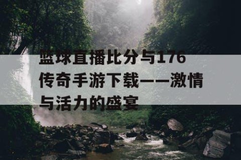 篮球直播比分与176传奇手游下载——激情与活力的盛宴