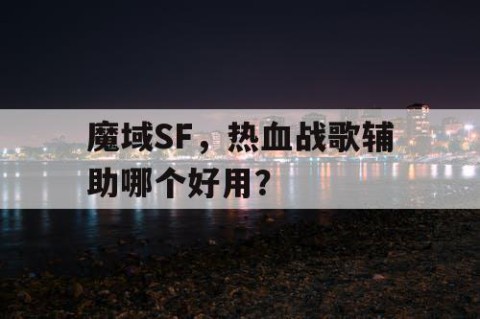 魔域SF，热血战歌辅助哪个好用？