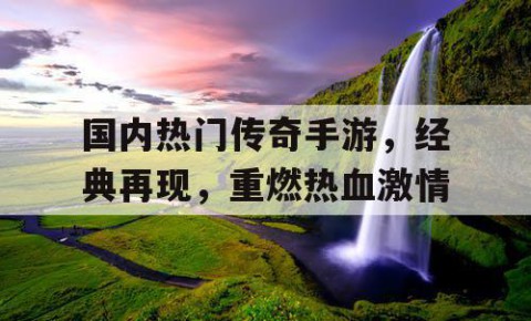 国内热门传奇手游，经典再现，重燃热血激情