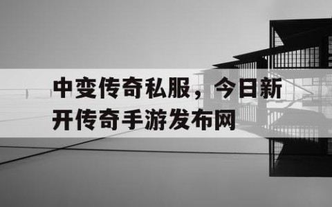 中变传奇私服，今日新开传奇手游发布网