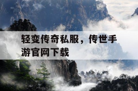 轻变传奇私服，传世手游官网下载