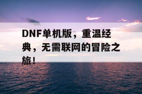 DNF单机版，重温经典，无需联网的冒险之旅！
