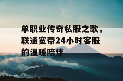 单职业传奇私服之歌，联通宽带24小时客服的温暖陪伴
