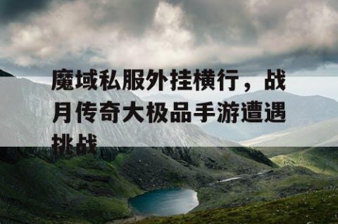 魔域私服外挂横行，战月传奇大极品手游遭遇挑战