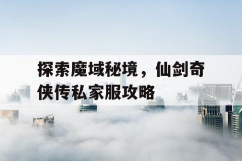 探索魔域秘境，仙剑奇侠传私家服攻略