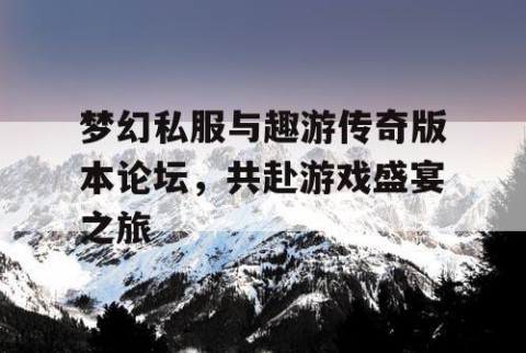 梦幻私服与趣游传奇版本论坛，共赴游戏盛宴之旅