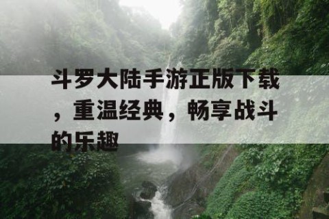 斗罗大陆手游正版下载，重温经典，畅享战斗的乐趣