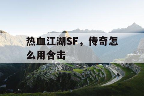 热血江湖SF，传奇怎么用合击