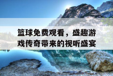 篮球免费观看，盛趣游戏传奇带来的视听盛宴