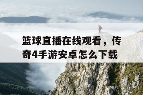 篮球直播在线观看,传奇4手游安卓怎么下载