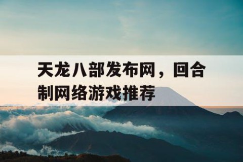 天龙八部发布网，回合制网络游戏推荐