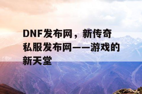 DNF发布网，新传奇私服发布网——游戏的新天堂