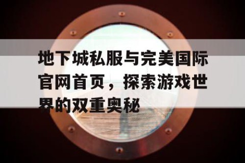 地下城私服与完美国际官网首页，探索游戏世界的双重奥秘