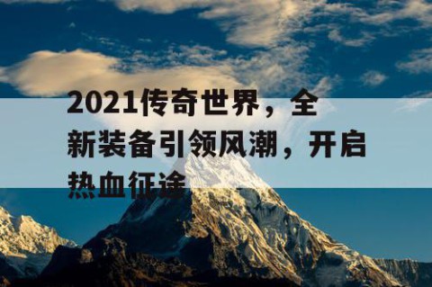2021传奇世界，全新装备引领风潮，开启热血征途