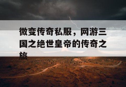 微变传奇私服，网游三国之绝世皇帝的传奇之旅