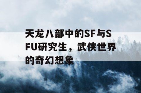 天龙八部中的SF与SFU研究生，武侠世界的奇幻想象