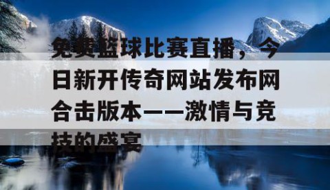 免费篮球比赛直播，今日新开传奇网站发布网合击版本——激情与竞技的盛宴
